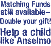 Matching funds are available till June 30 2016. Double your gift! Help a child like Anselmo